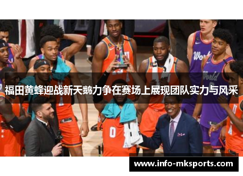 福田黄蜂迎战新天鹅力争在赛场上展现团队实力与风采